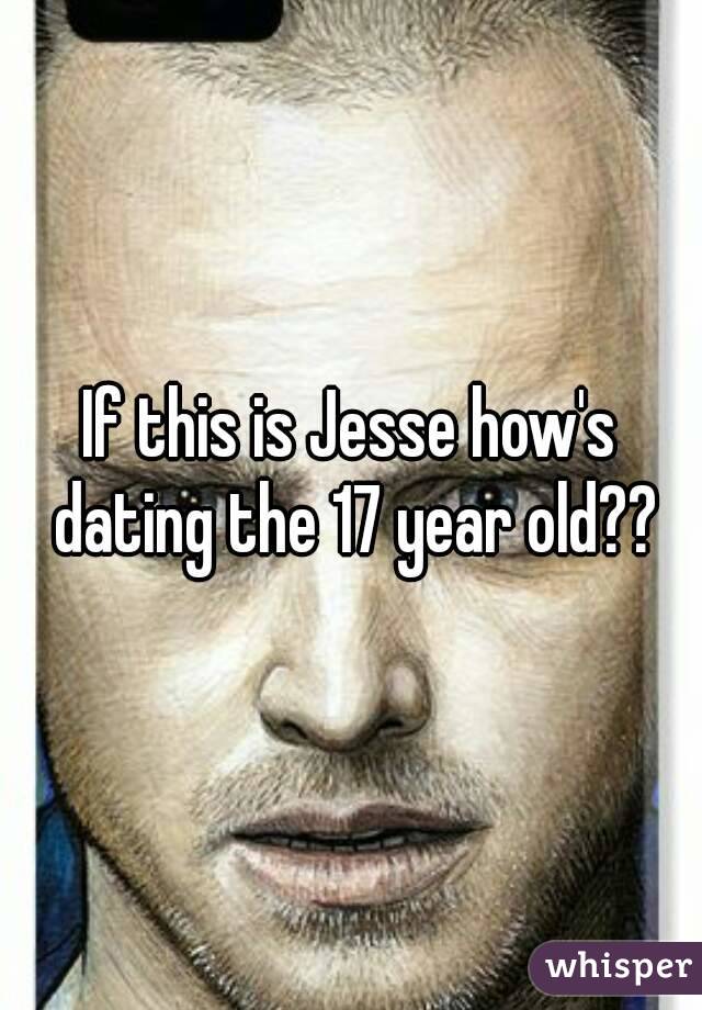 If this is Jesse how's dating the 17 year old??