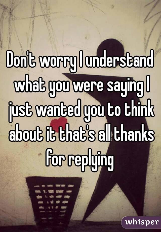 Don't worry I understand what you were saying I just wanted you to think about it that's all thanks for replying 