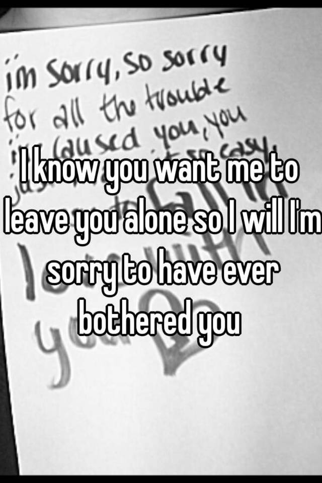 i-know-you-want-me-to-leave-you-alone-so-i-will-i-m-sorry-to-have-ever