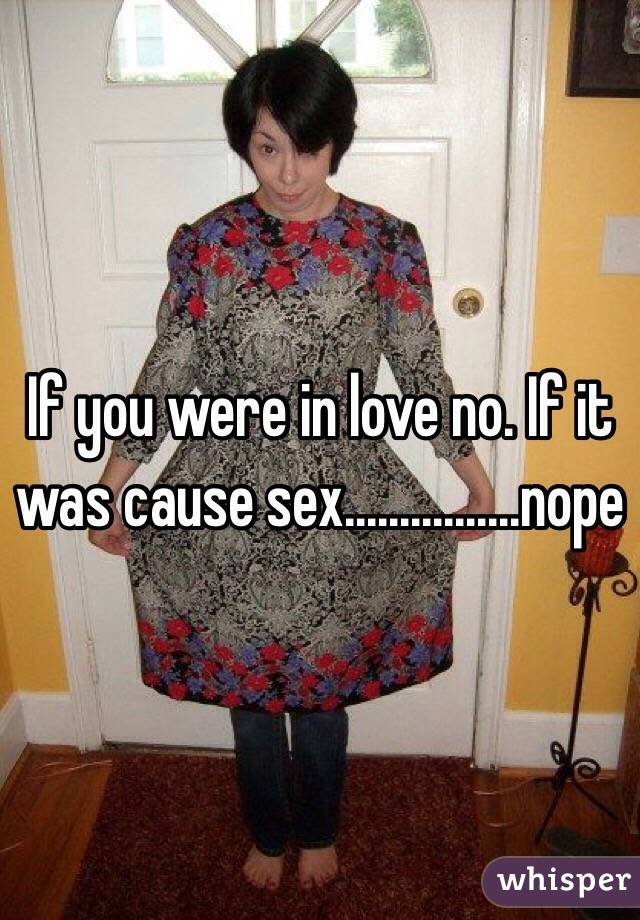 If you were in love no. If it was cause sex................nope