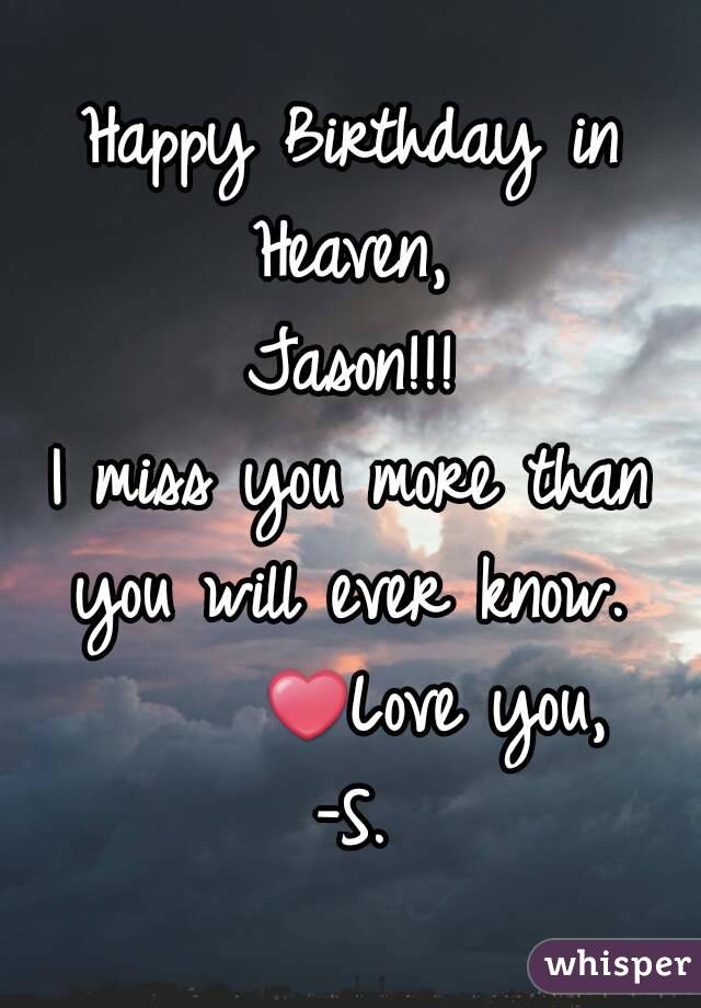 Happy Birthday in Heaven, 
Jason!!!
I miss you more than you will ever know. 
     ❤Love you,
-S.