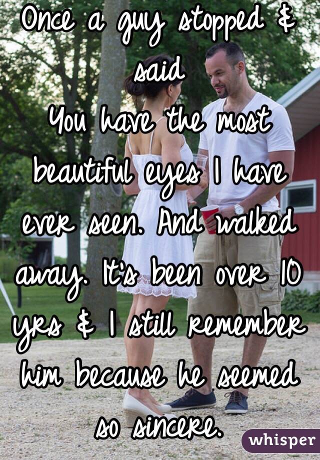 Once a guy stopped & said 
You have the most beautiful eyes I have ever seen. And walked away. It's been over 10 yrs & I still remember him because he seemed so sincere. 