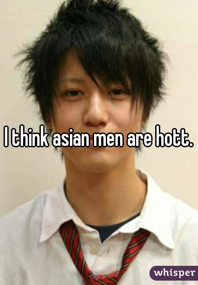 I think asian men are hott.