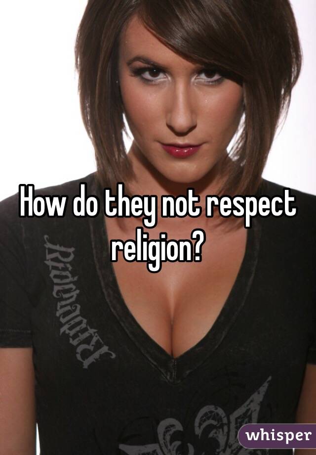How do they not respect religion?
