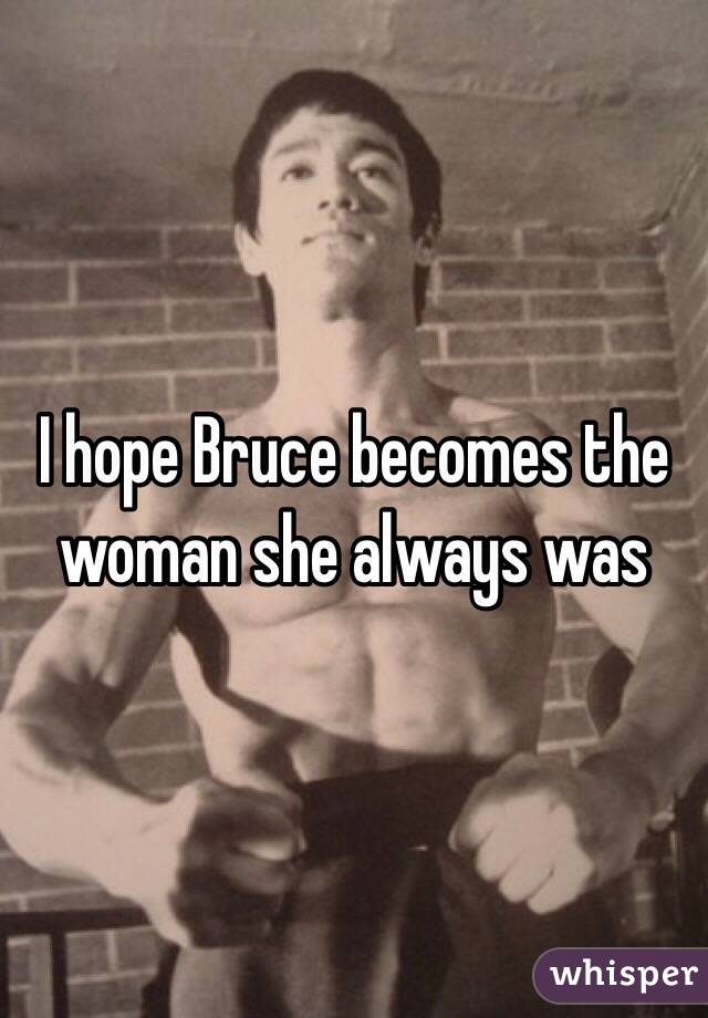 I hope Bruce becomes the woman she always was