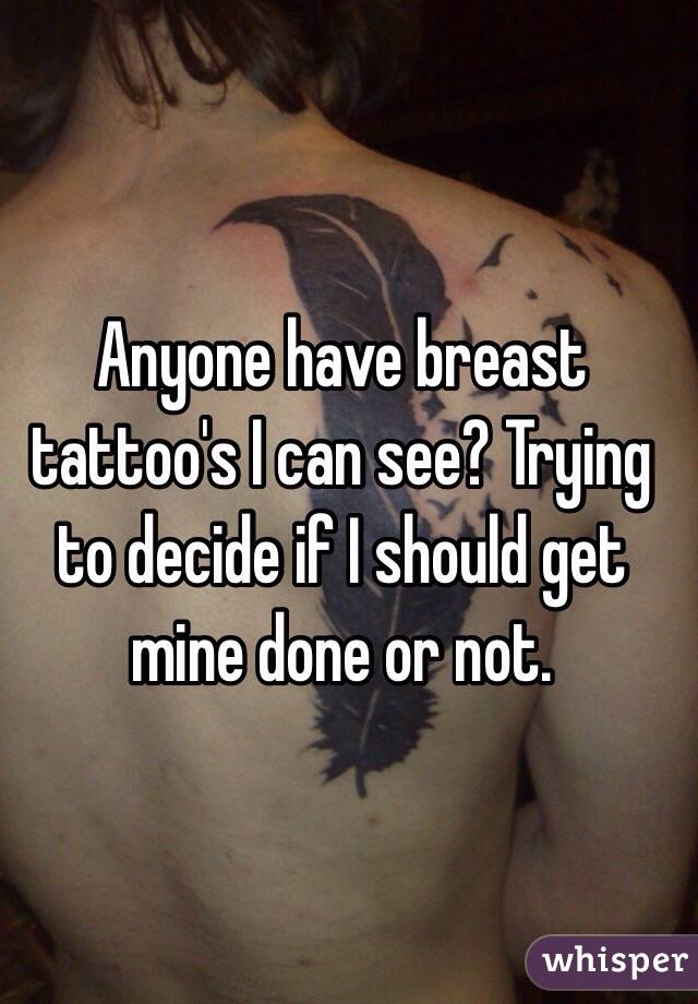 Anyone have breast tattoo's I can see? Trying to decide if I should get mine done or not. 