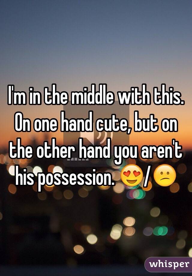 I'm in the middle with this.  On one hand cute, but on the other hand you aren't his possession. 😍/😕