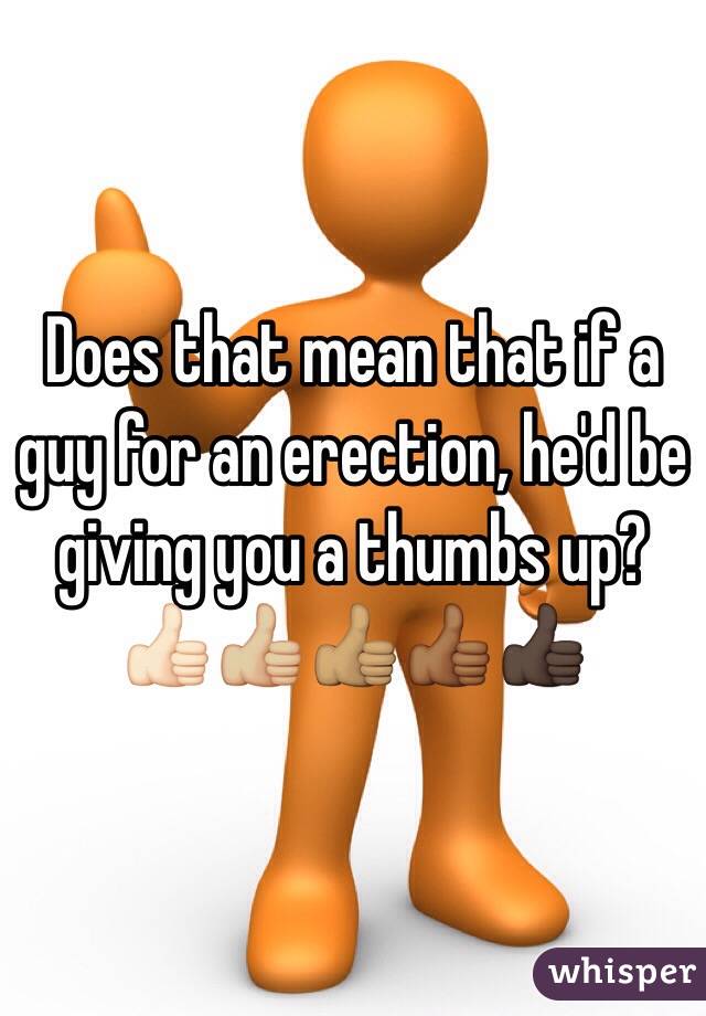 Does that mean that if a guy for an erection, he'd be giving you a thumbs up?
👍🏻👍🏼👍🏽👍🏾👍🏿
