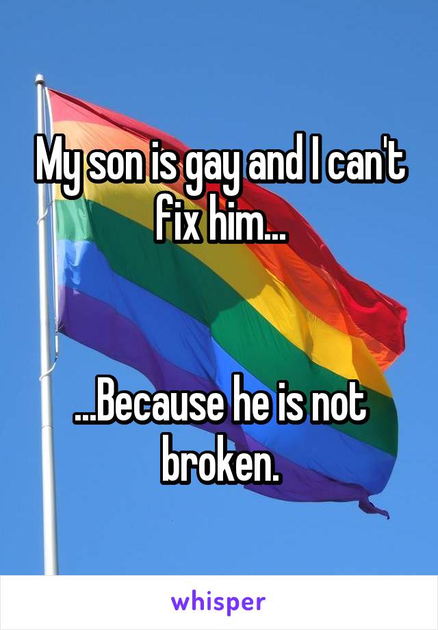 My son is gay and I can't fix him...


...Because he is not broken.