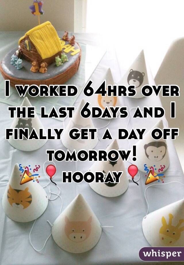 I worked 64hrs over the last 6days and I finally get a day off tomorrow!
🎉🎈hooray🎈🎉