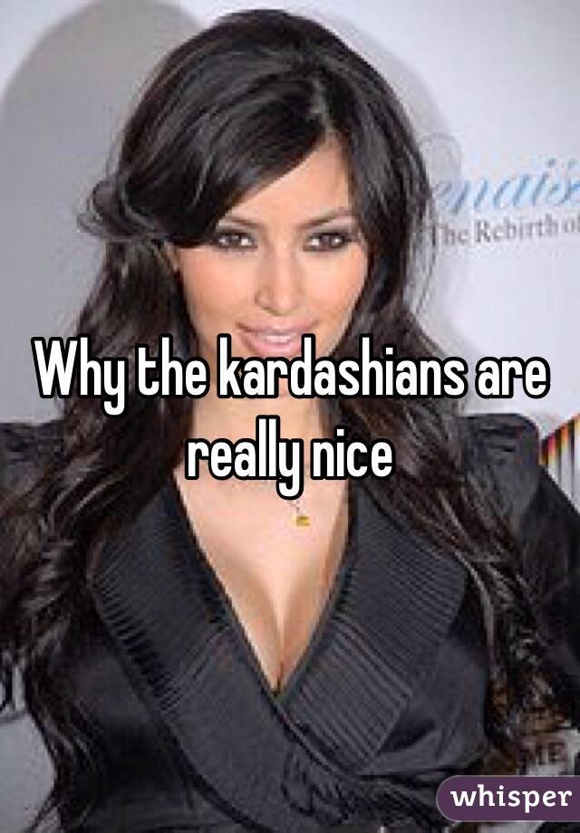 Why the kardashians are really nice
