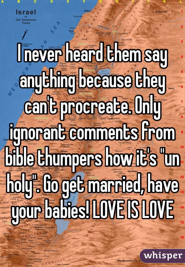 I never heard them say anything because they can't procreate. Only ignorant comments from bible thumpers how it's "un holy". Go get married, have your babies! LOVE IS LOVE  