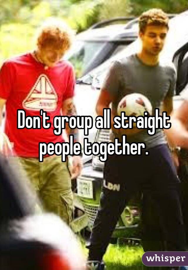 Don't group all straight people together.