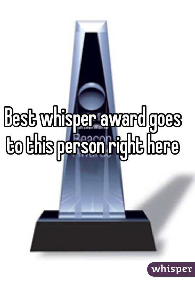 Best whisper award goes to this person right here