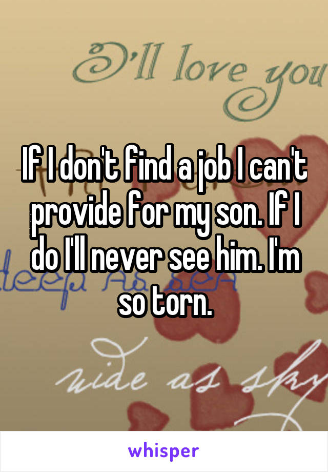 If I don't find a job I can't provide for my son. If I do I'll never see him. I'm so torn.
