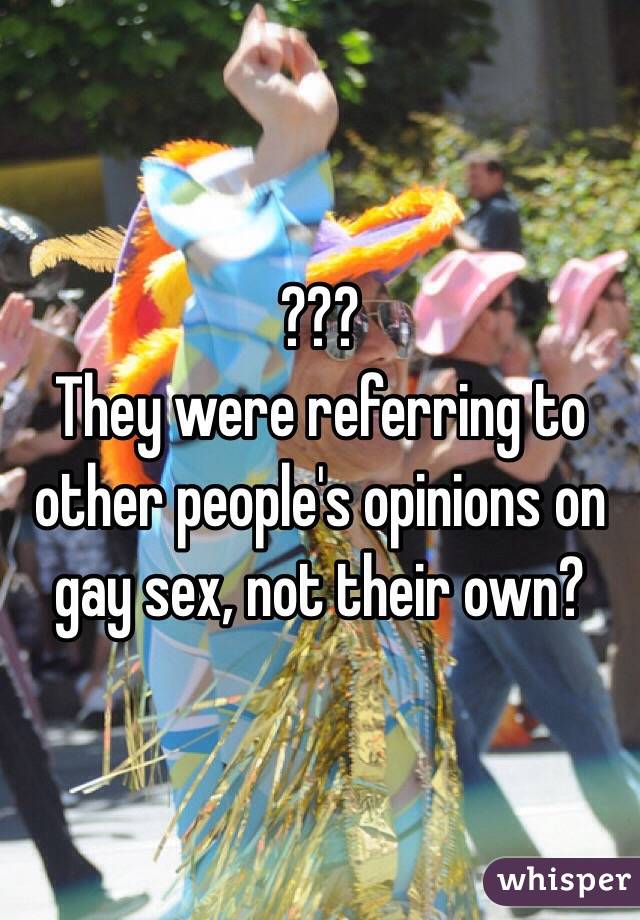 ???
They were referring to other people's opinions on gay sex, not their own?