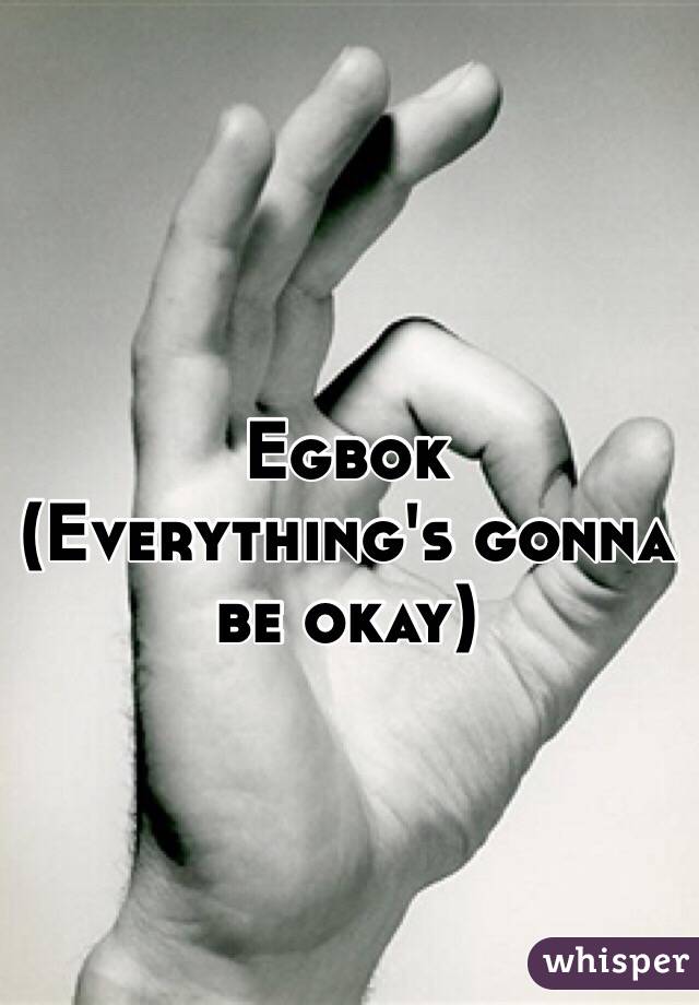 Egbok
(Everything's gonna be okay)