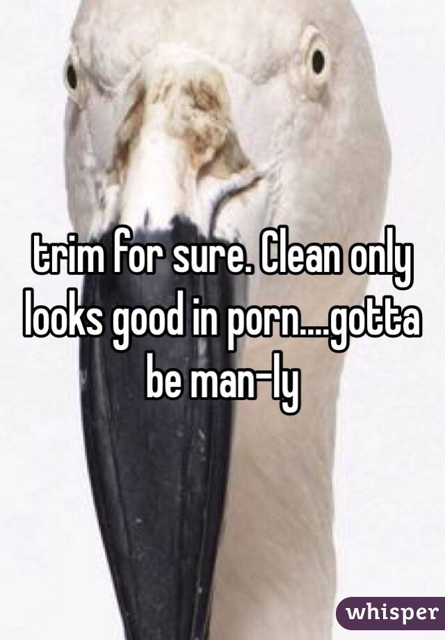 trim for sure. Clean only looks good in porn....gotta be man-ly