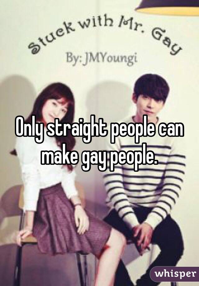 Only straight people can make gay people. 