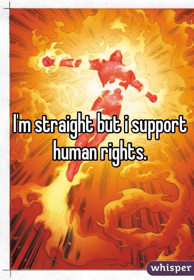 I'm straight but i support human rights.