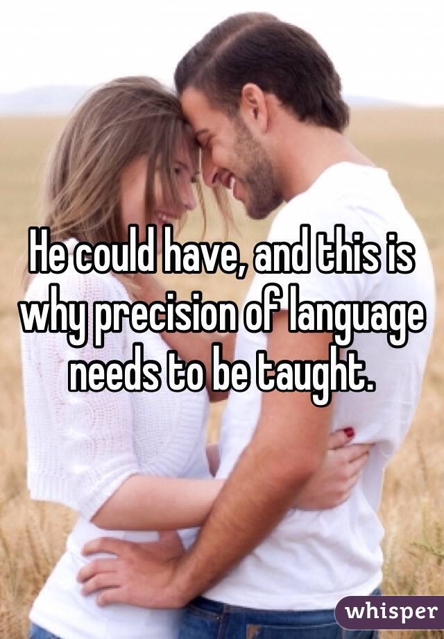 He could have, and this is why precision of language needs to be taught. 