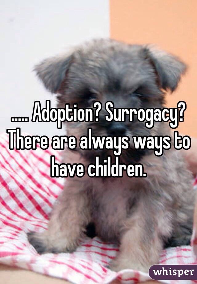 ..... Adoption? Surrogacy? There are always ways to have children. 