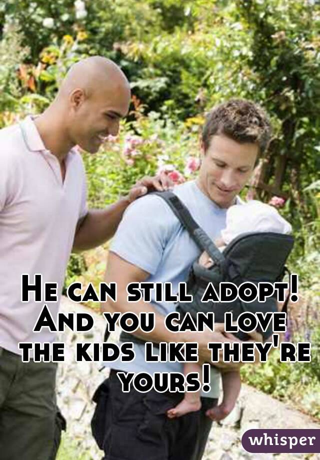 He can still adopt!
And you can love the kids like they're yours!

