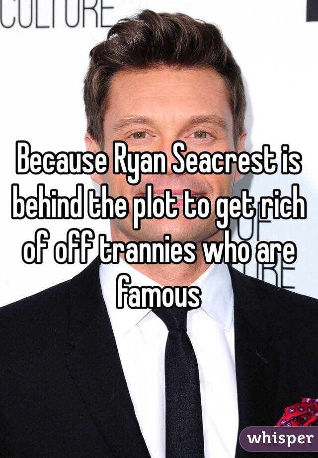 Because Ryan Seacrest is behind the plot to get rich of off trannies who are famous