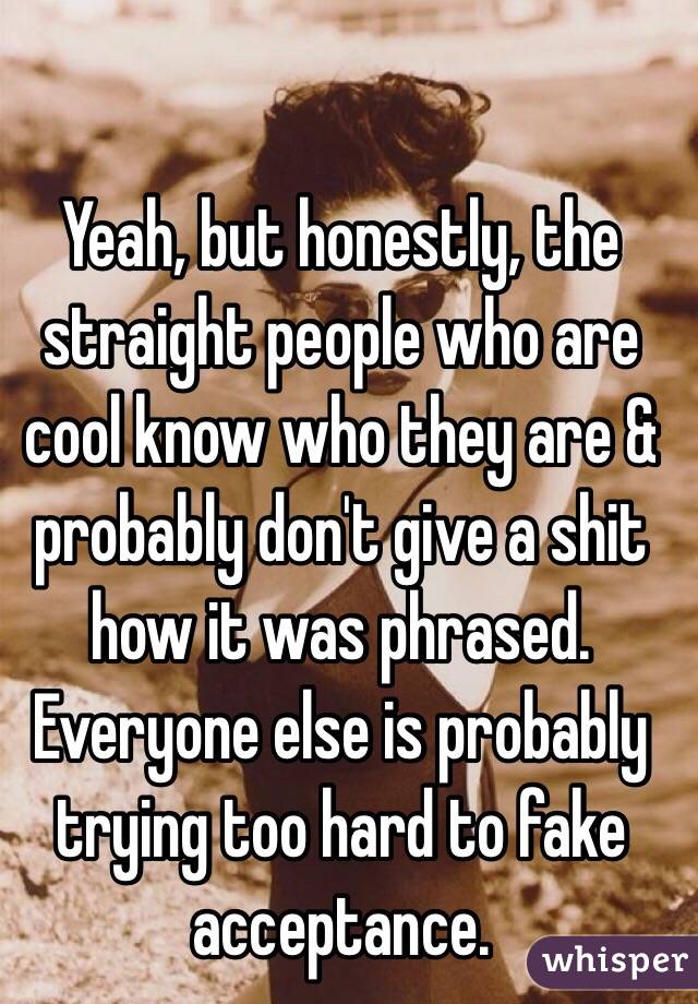 Yeah, but honestly, the straight people who are cool know who they are & probably don't give a shit how it was phrased. Everyone else is probably trying too hard to fake acceptance.