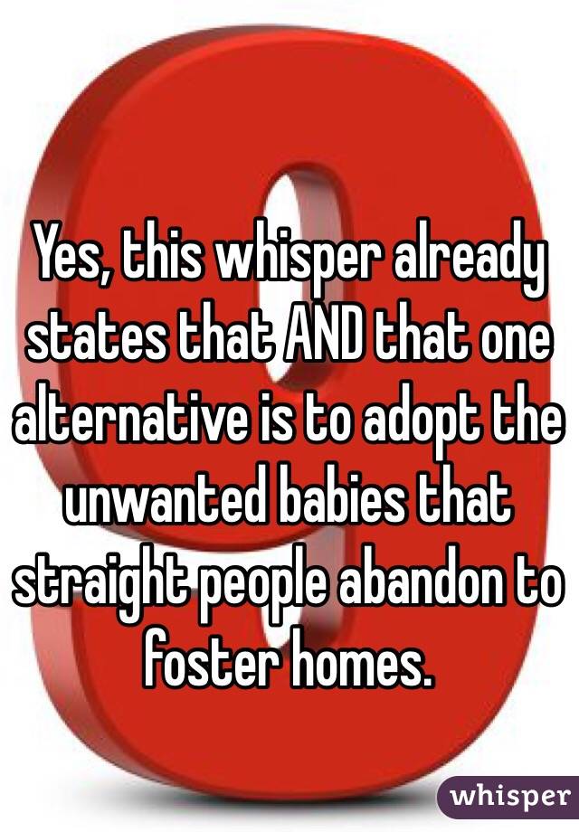 Yes, this whisper already states that AND that one alternative is to adopt the unwanted babies that straight people abandon to foster homes.