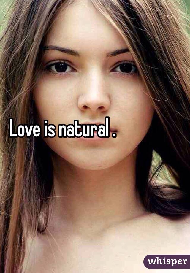 Love is natural . 