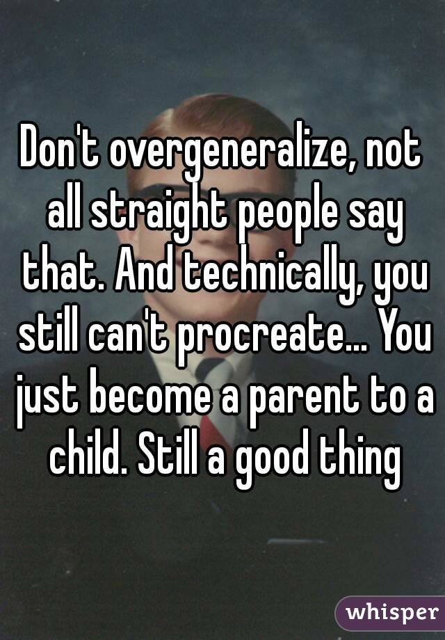 Don't overgeneralize, not all straight people say that. And technically, you still can't procreate... You just become a parent to a child. Still a good thing