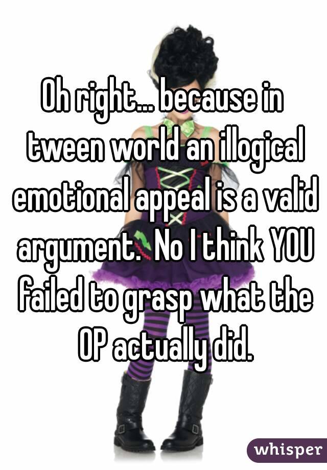 Oh right... because in tween world an illogical emotional appeal is a valid argument.  No I think YOU failed to grasp what the OP actually did.