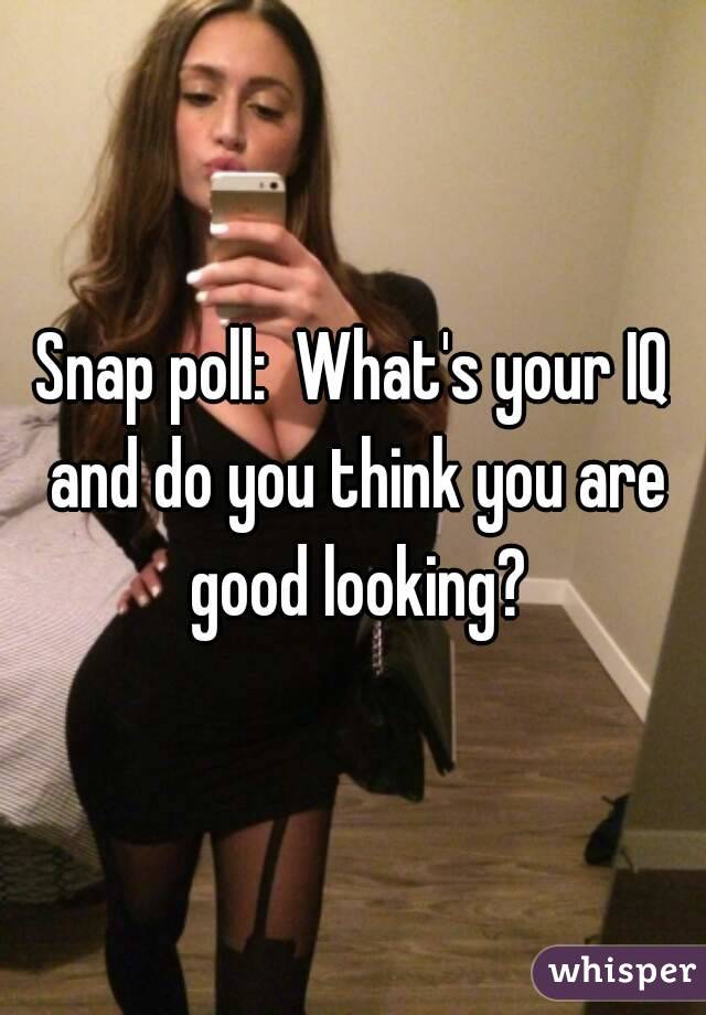 Snap poll:  What's your IQ and do you think you are good looking?