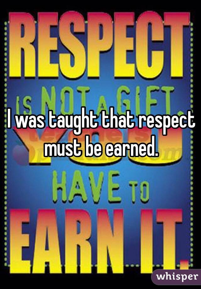 I was taught that respect must be earned.
