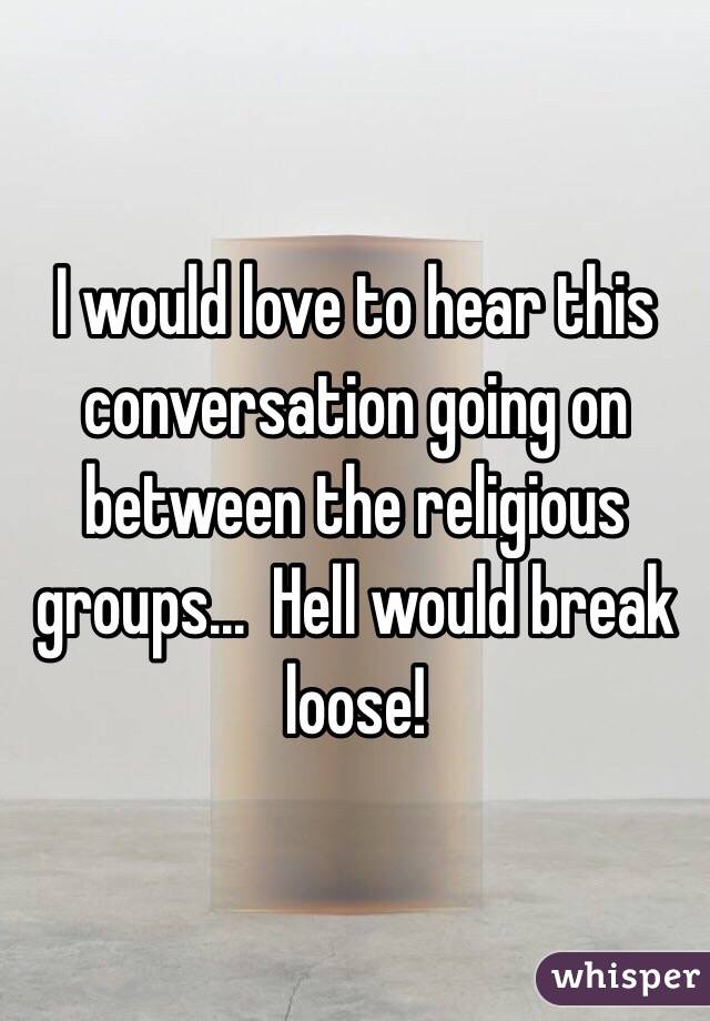 I would love to hear this conversation going on between the religious groups...  Hell would break loose!