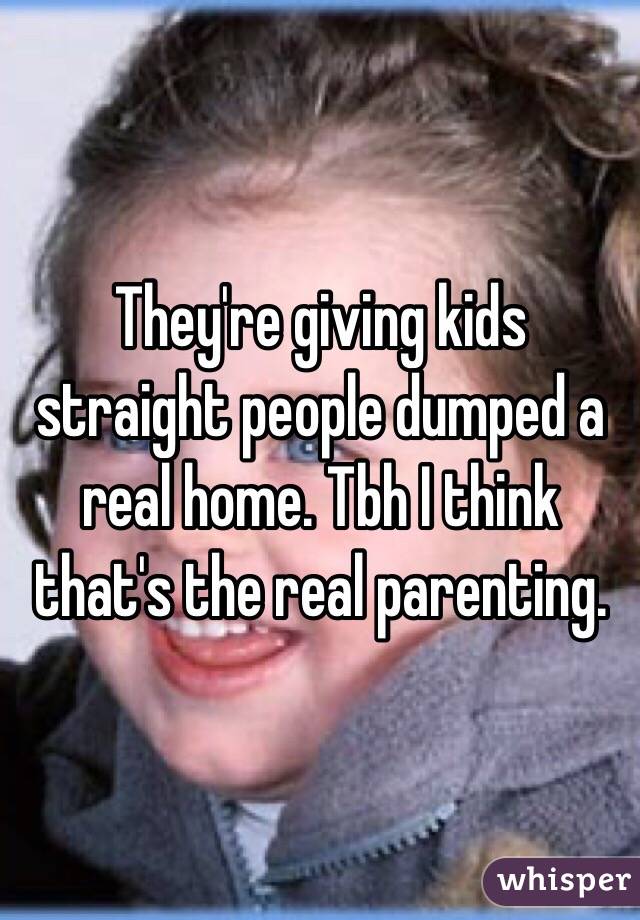 They're giving kids straight people dumped a real home. Tbh I think that's the real parenting.