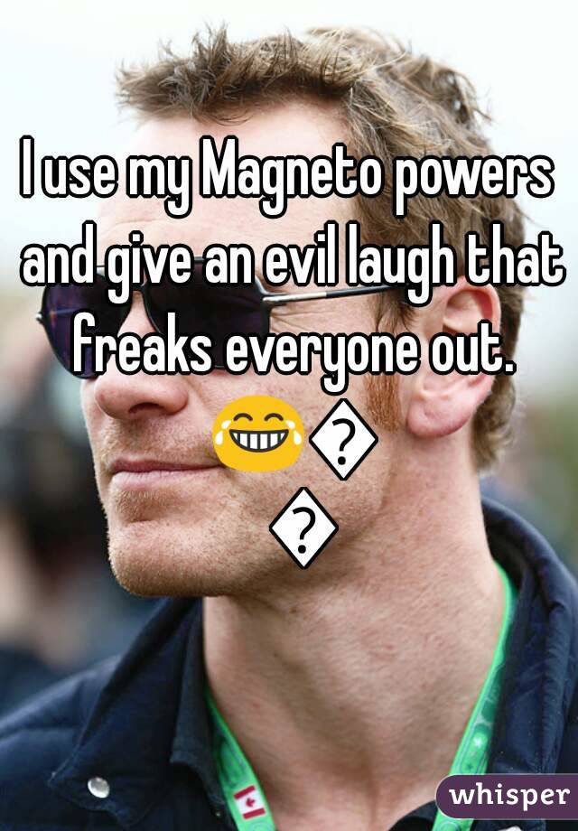 I use my Magneto powers and give an evil laugh that freaks everyone out. 😂😂😂