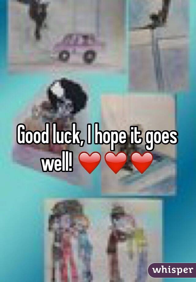 Good luck, I hope it goes well! ❤️❤️❤️