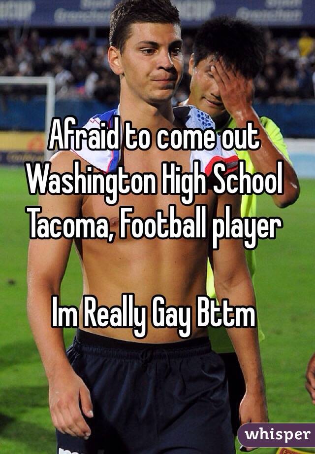 Afraid to come out Washington High School Tacoma, Football player 
 
Im Really Gay Bttm