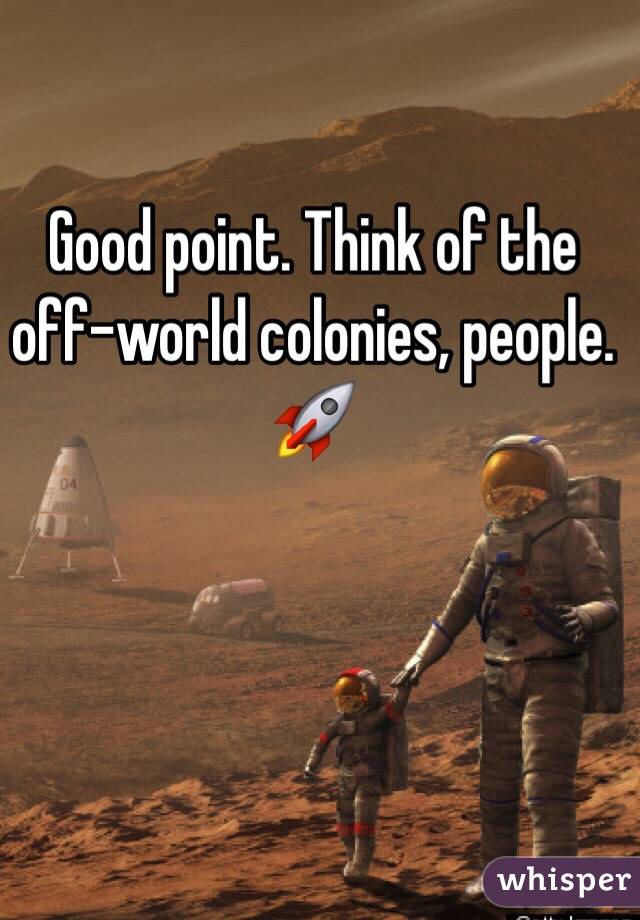 Good point. Think of the off-world colonies, people. 🚀