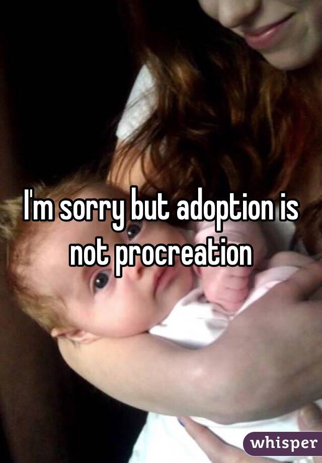 I'm sorry but adoption is not procreation 