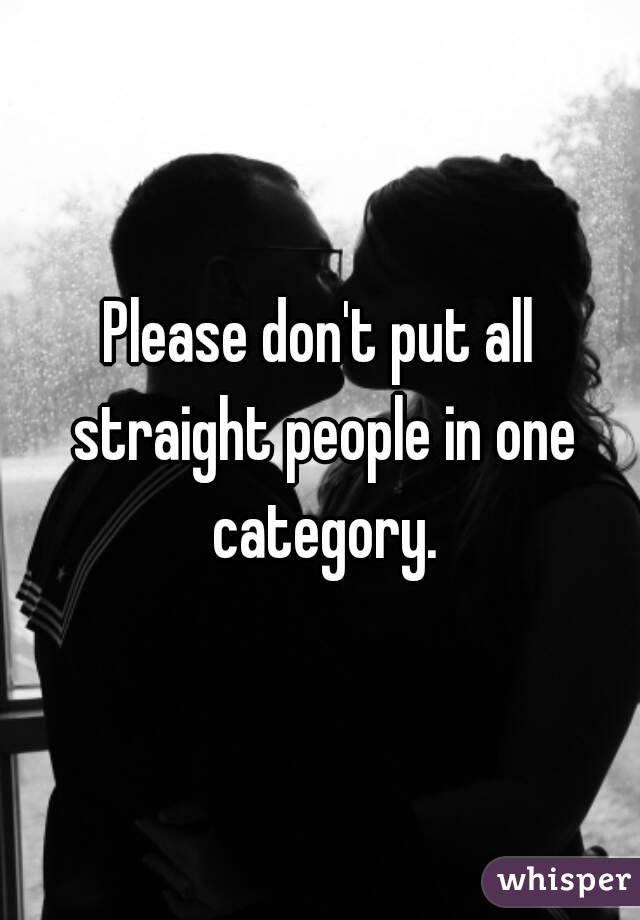 Please don't put all straight people in one category.