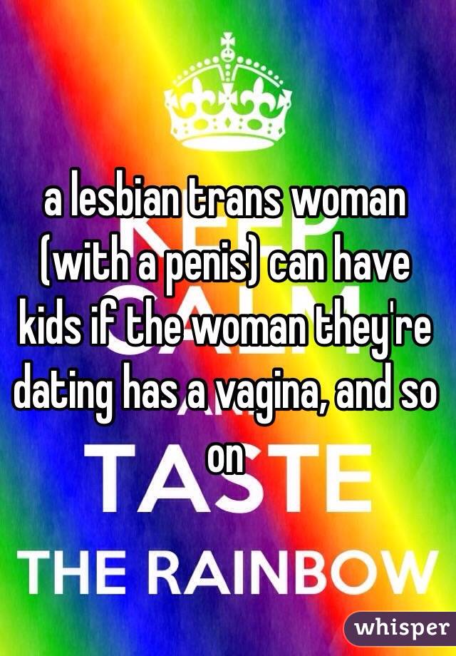 a lesbian trans woman (with a penis) can have kids if the woman they're dating has a vagina, and so on