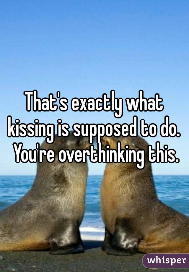 That's exactly what kissing is supposed to do.  You're overthinking this.