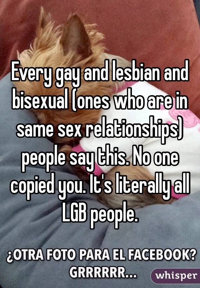 Every gay and lesbian and bisexual (ones who are in same sex relationships) people say this. No one copied you. It's literally all LGB people. 