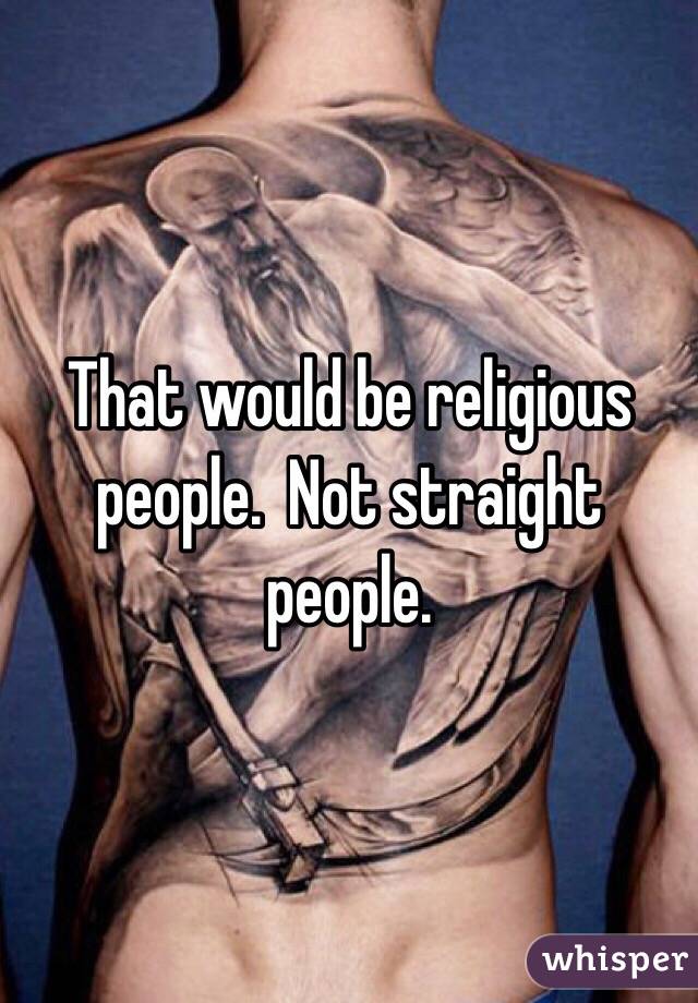 That would be religious people.  Not straight people. 