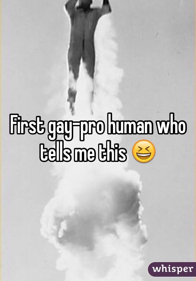 First gay-pro human who tells me this 😆