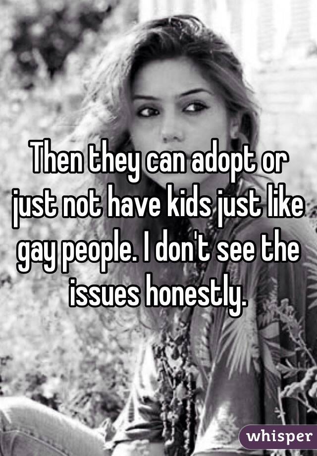 Then they can adopt or just not have kids just like gay people. I don't see the issues honestly.