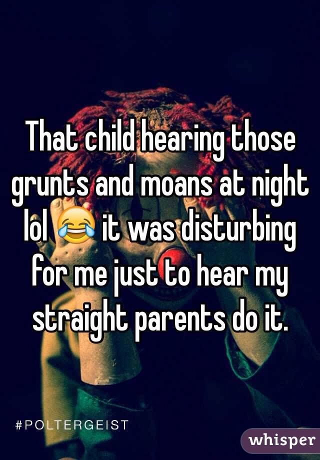 That child hearing those grunts and moans at night lol 😂 it was disturbing for me just to hear my straight parents do it.